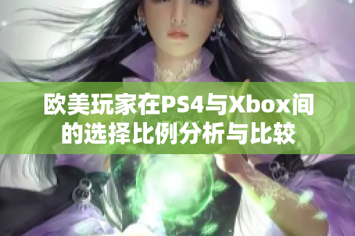 欧美玩家在PS4与Xbox间的选择比例分析与比较