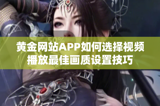 黄金网站APP如何选择视频播放最佳画质设置技巧