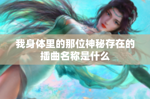 我身体里的那位神秘存在的插曲名称是什么