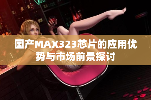 国产MAX323芯片的应用优势与市场前景探讨