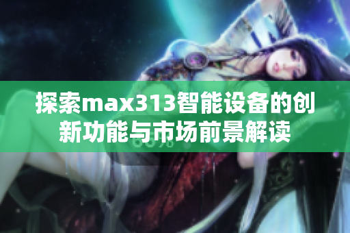 探索max313智能设备的创新功能与市场前景解读