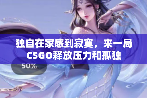 独自在家感到寂寞，来一局CSGO释放压力和孤独