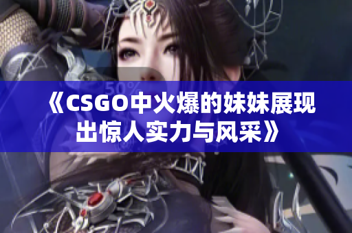 《CSGO中火爆的妹妹展现出惊人实力与风采》