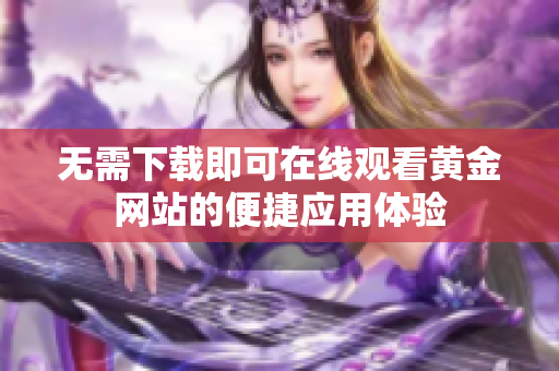 无需下载即可在线观看黄金网站的便捷应用体验