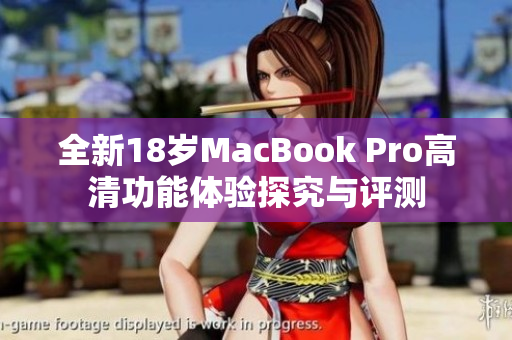 全新18岁MacBook Pro高清功能体验探究与评测