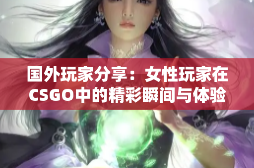 国外玩家分享：女性玩家在CSGO中的精彩瞬间与体验