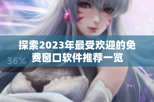 探索2023年最受欢迎的免费窗口软件推荐一览