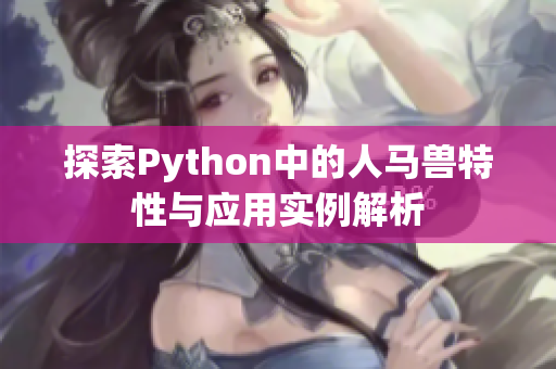 探索Python中的人马兽特性与应用实例解析