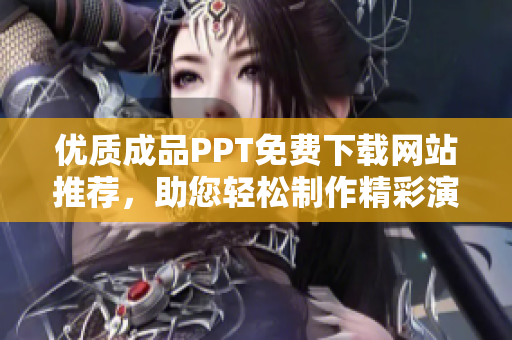 优质成品PPT免费下载网站推荐，助您轻松制作精彩演示文稿