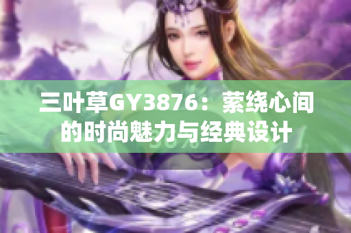 三叶草GY3876：萦绕心间的时尚魅力与经典设计