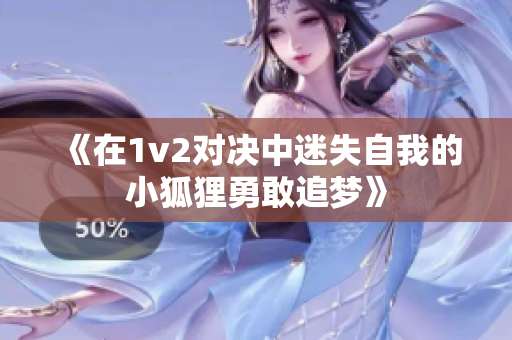 《在1v2对决中迷失自我的小狐狸勇敢追梦》