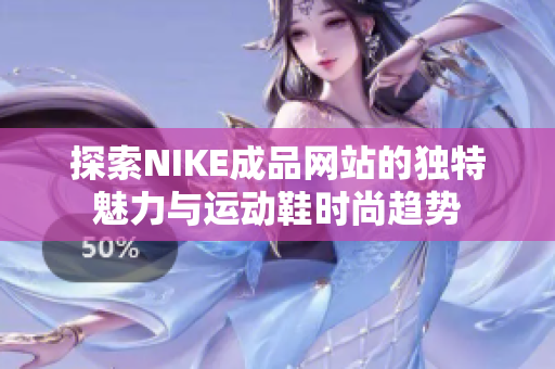 探索NIKE成品网站的独特魅力与运动鞋时尚趋势