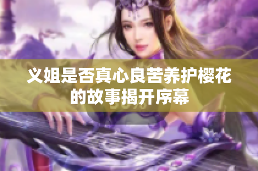 义姐是否真心良苦养护樱花的故事揭开序幕