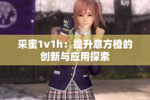 采蜜1v1h：提升意方橙的创新与应用探索