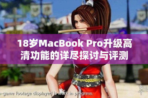 18岁MacBook Pro升级高清功能的详尽探讨与评测