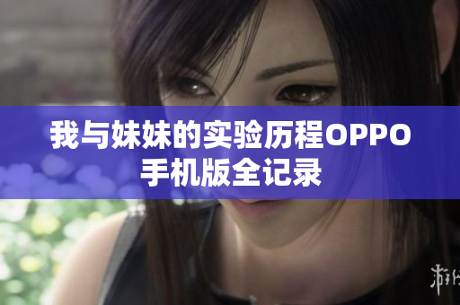 我与妹妹的实验历程OPPO手机版全记录