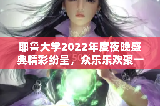 耶鲁大学2022年度夜晚盛典精彩纷呈，众乐乐欢聚一堂