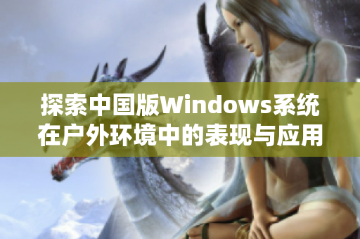 探索中国版Windows系统在户外环境中的表现与应用