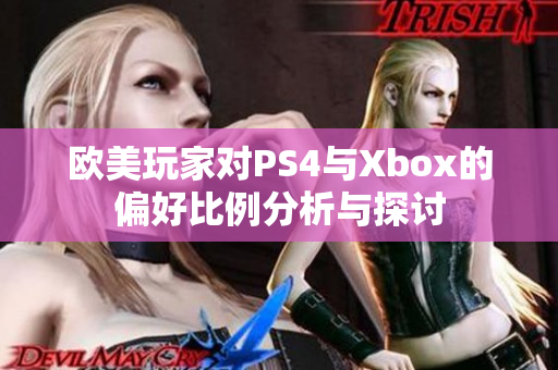 欧美玩家对PS4与Xbox的偏好比例分析与探讨