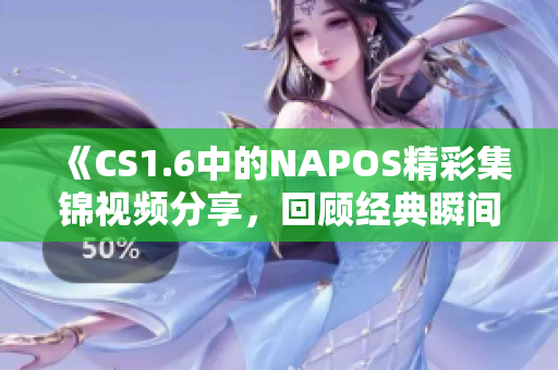 《CS1.6中的NAPOS精彩集锦视频分享，回顾经典瞬间》