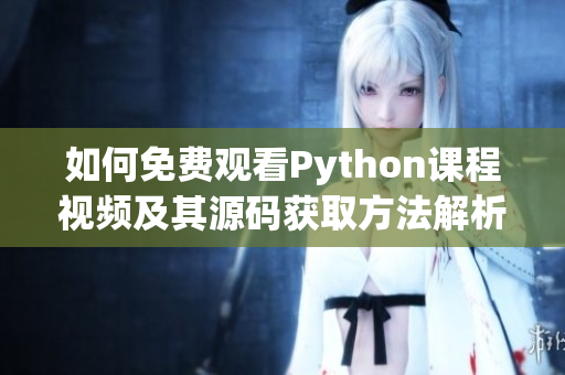 如何免费观看Python课程视频及其源码获取方法解析