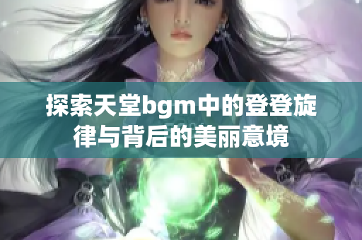 探索天堂bgm中的登登旋律与背后的美丽意境