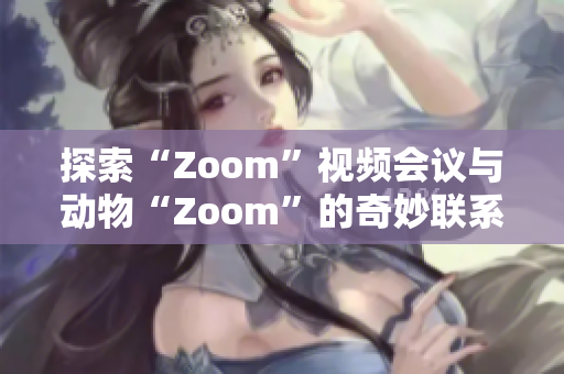 探索“Zoom”视频会议与动物“Zoom”的奇妙联系与差异