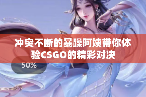 冲突不断的暴躁阿姨带你体验CSGO的精彩对决