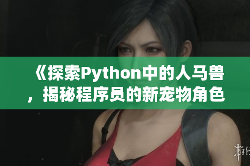 《探索Python中的人马兽，揭秘程序员的新宠物角色》