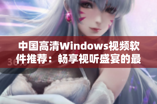 中国高清Windows视频软件推荐：畅享视听盛宴的最佳选择