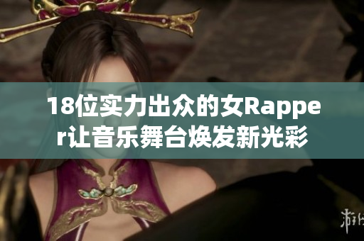 18位实力出众的女Rapper让音乐舞台焕发新光彩