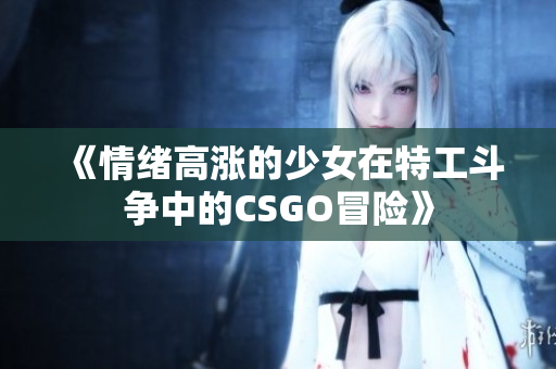 《情绪高涨的少女在特工斗争中的CSGO冒险》