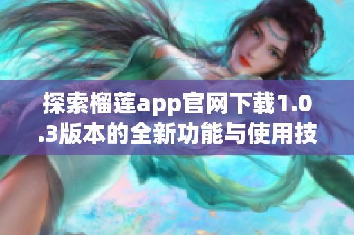 探索榴莲app官网下载1.0.3版本的全新功能与使用技巧