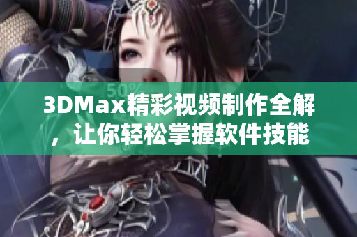 3DMax精彩视频制作全解，让你轻松掌握软件技能