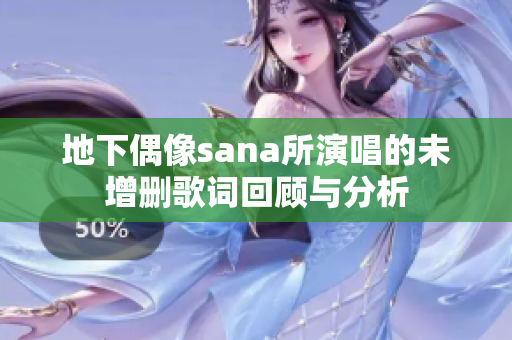 地下偶像sana所演唱的未增删歌词回顾与分析