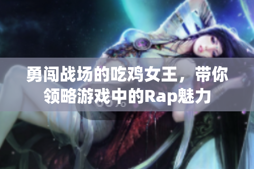 勇闯战场的吃鸡女王，带你领略游戏中的Rap魅力