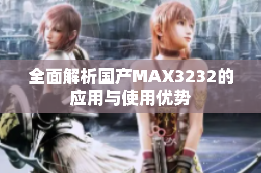 全面解析国产MAX3232的应用与使用优势