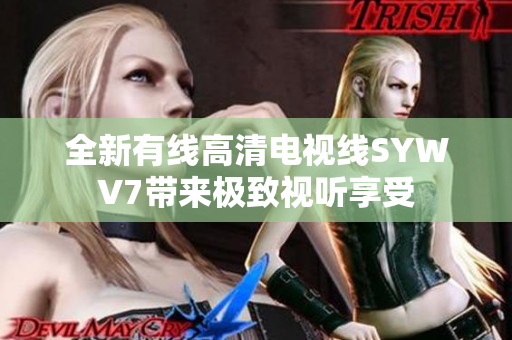 全新有线高清电视线SYWV7带来极致视听享受