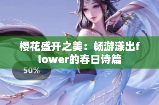 樱花盛开之美：畅游漾出flower的春日诗篇