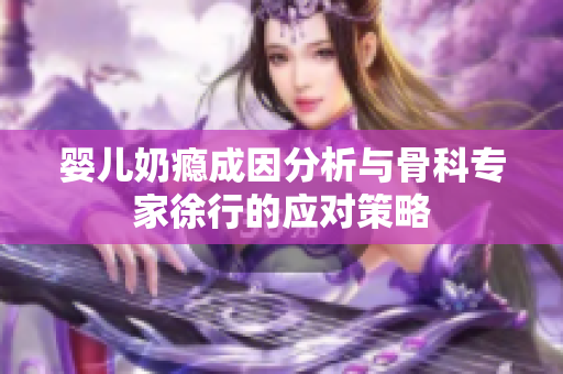 婴儿奶瘾成因分析与骨科专家徐行的应对策略