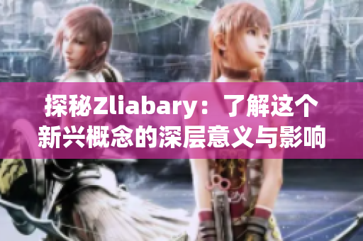 探秘Zliabary：了解这个新兴概念的深层意义与影响