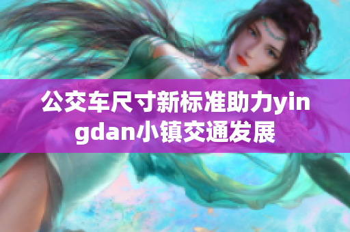 公交车尺寸新标准助力yingdan小镇交通发展