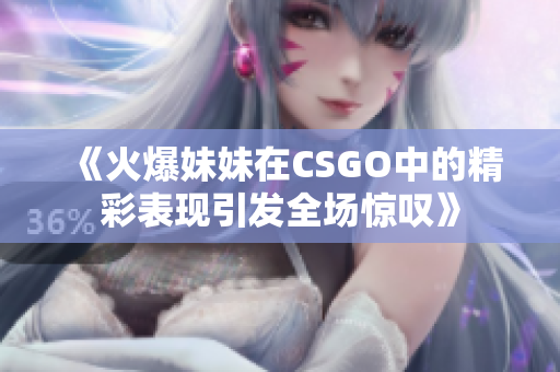 《火爆妹妹在CSGO中的精彩表现引发全场惊叹》