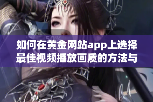 如何在黄金网站app上选择最佳视频播放画质的方法与技巧