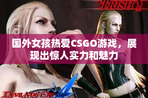 国外女孩热爱CSGO游戏，展现出惊人实力和魅力