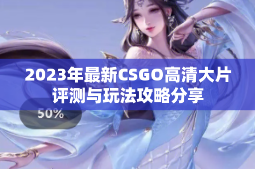 2023年最新CSGO高清大片评测与玩法攻略分享