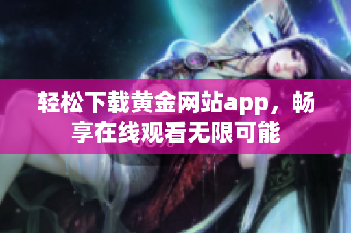 轻松下载黄金网站app，畅享在线观看无限可能