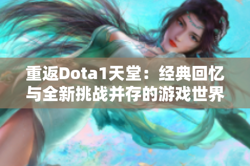 重返Dota1天堂：经典回忆与全新挑战并存的游戏世界