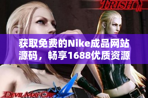 获取免费的Nike成品网站源码，畅享1688优质资源分享