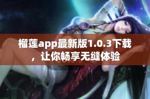 榴莲app最新版1.0.3下载，让你畅享无缝体验